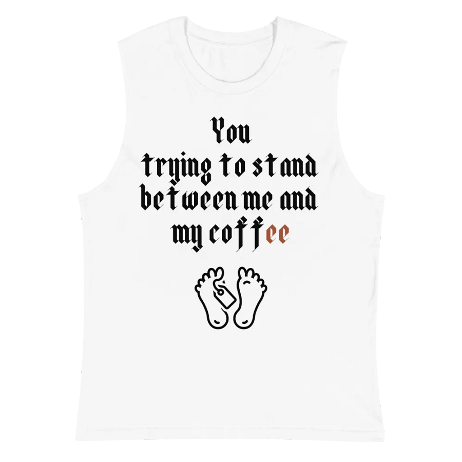 You trying to stand between me and my coffee Muscle Tank product image (2)