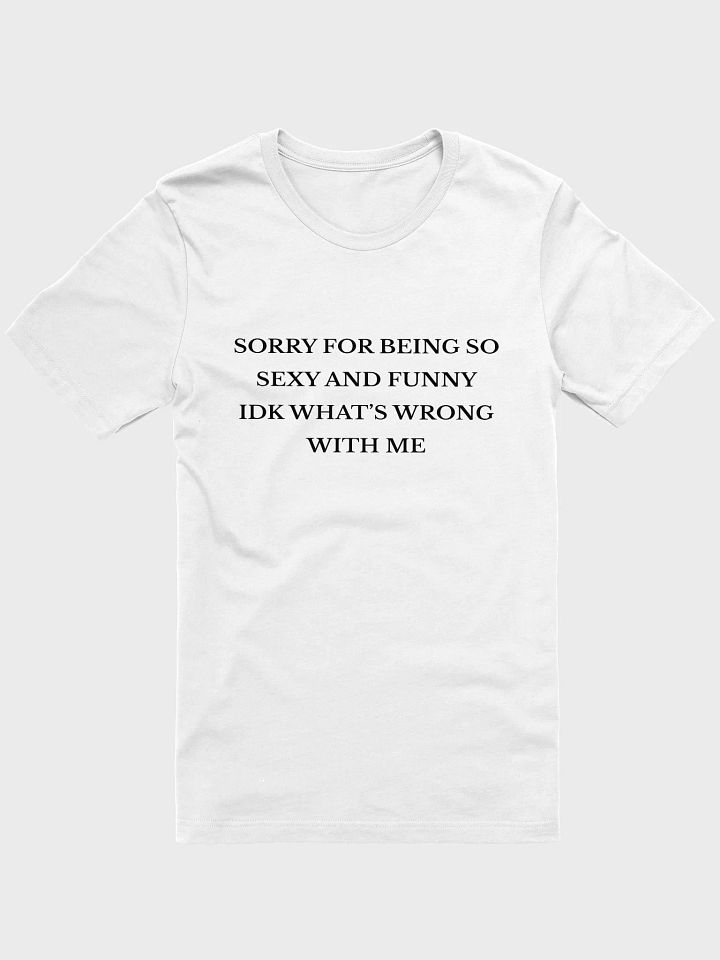 Sorry For Being So Sexy And Funny Idk What's Wrong With Me T-shirt product image (1)