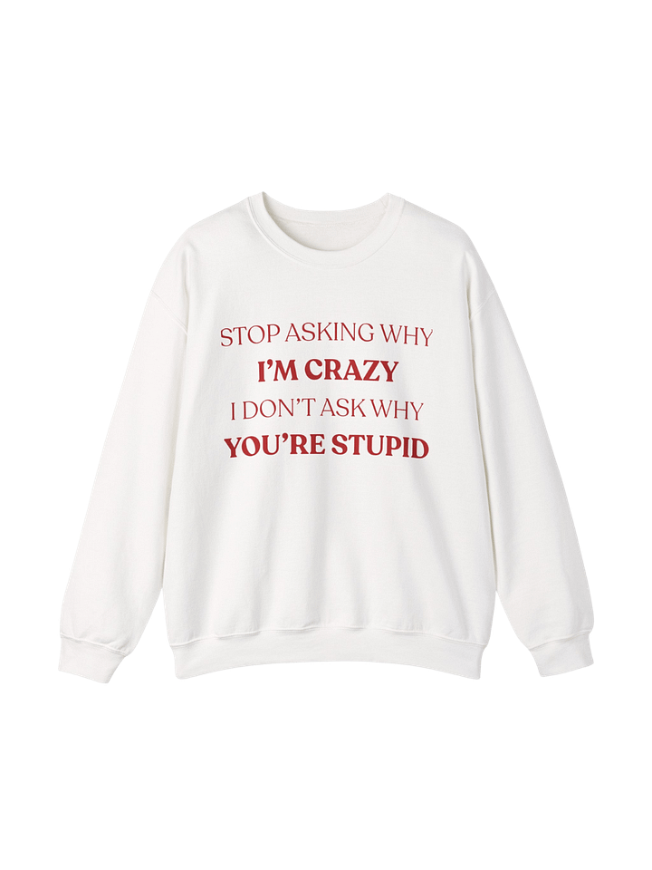 Stop Asking Why I'm Crazy Funny sweatshirt product image (1)