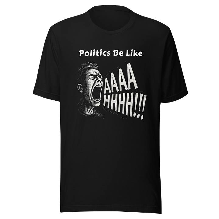 Politics Be Like AAAAHHHH!!! - Funny Meme T-Shirt - Bella Canvas 3001 Unisex Staple T-Shirt product image (2)