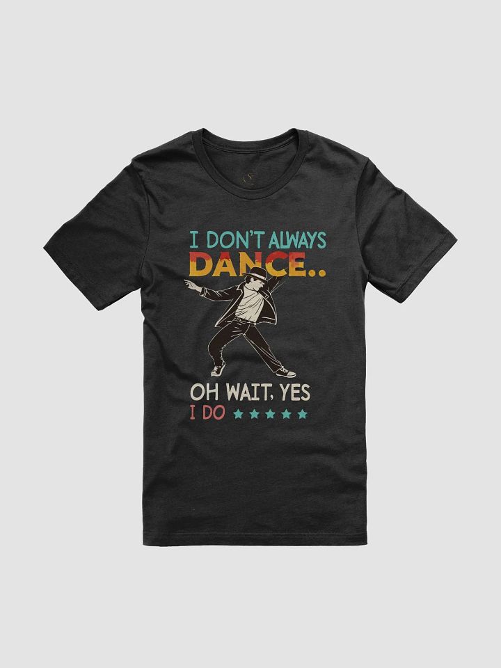 I Don't Always Dance Ho Wait Yes I Do Tee product image (9)