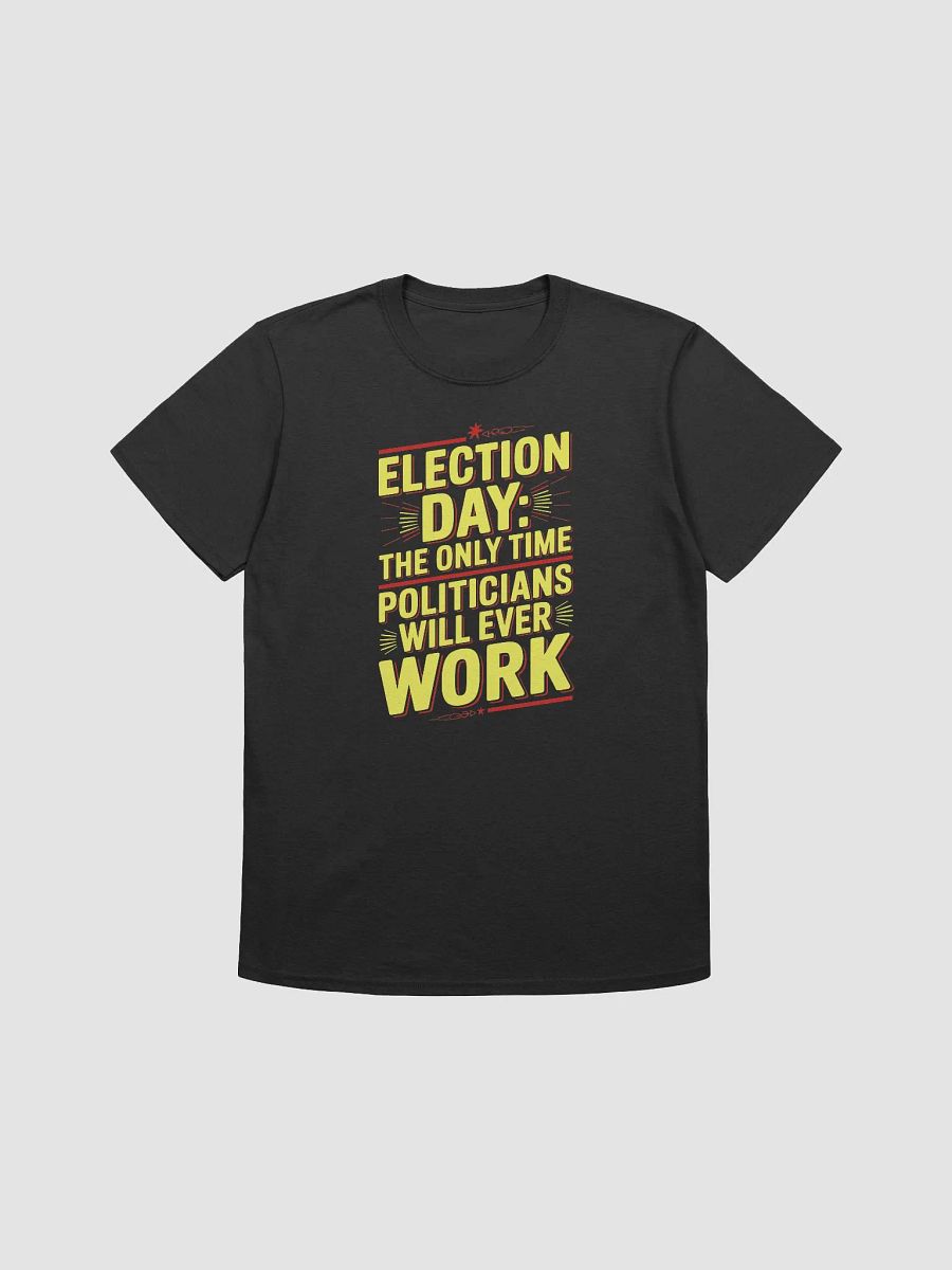 Election Day: The only time politicians will ever work - Statement Tee product image (2)