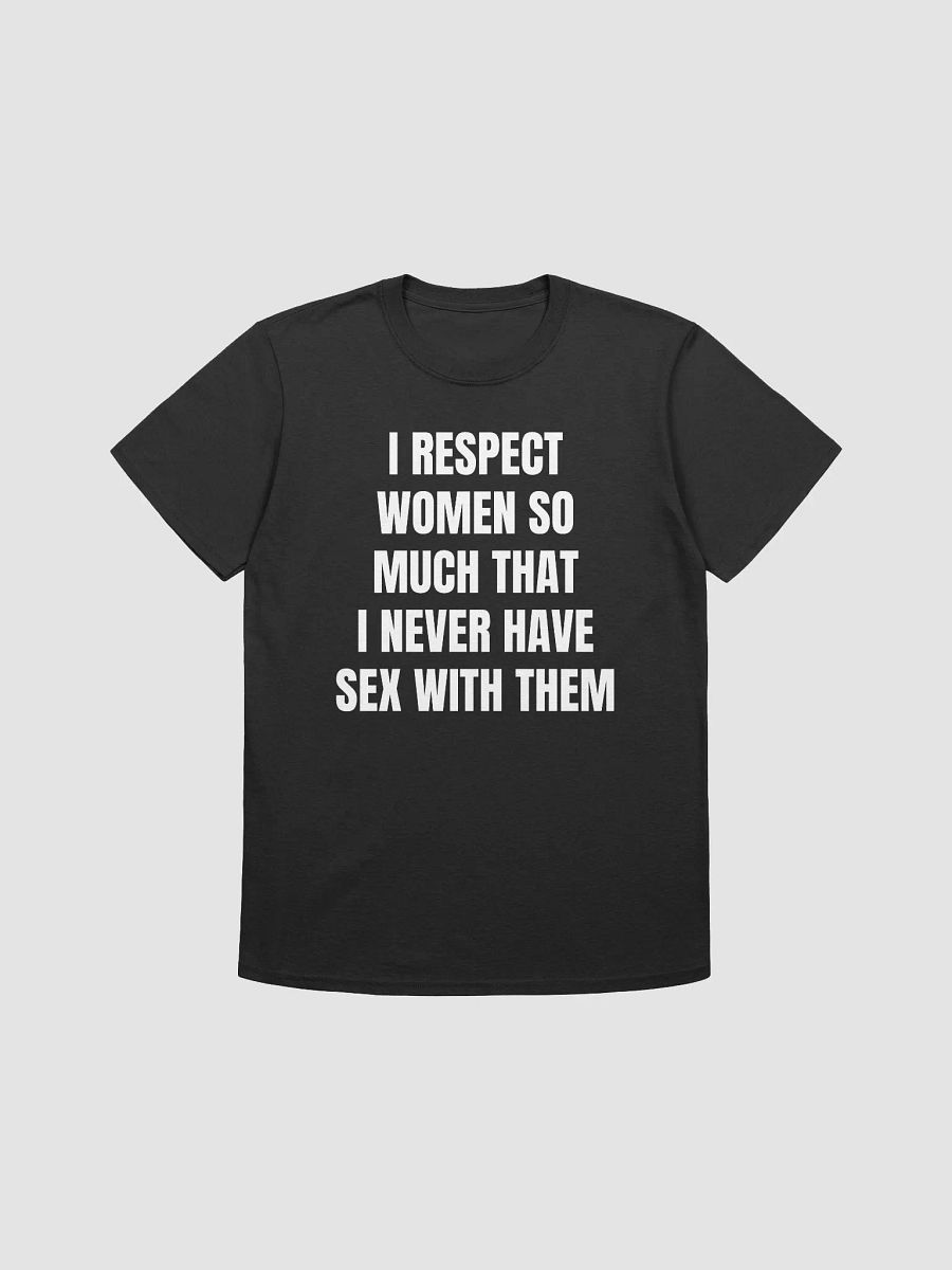I RESPECT WOMEN SO MUCH THAT I NEVER HAVE SEX WITH THEM T-Shirt product image (1)
