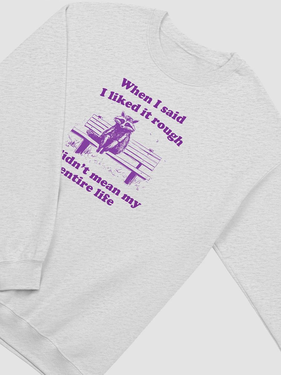 When I said I liked it rough I didn't mean my entire life Crewneck product image (2)