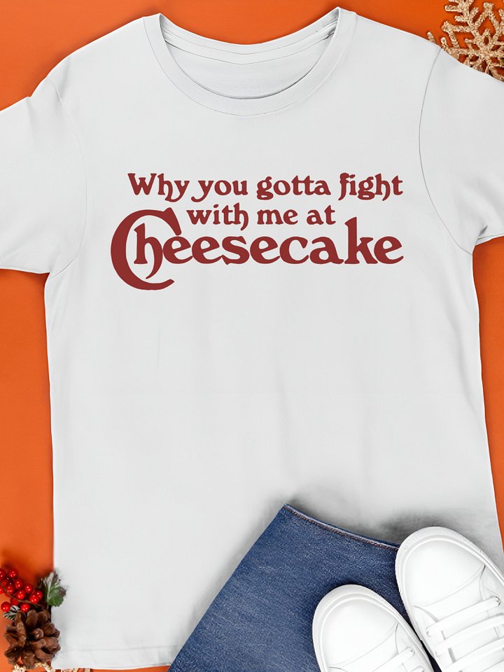Why You Gotta Fight With Me At Cheesecake T-Shirt product image (1)