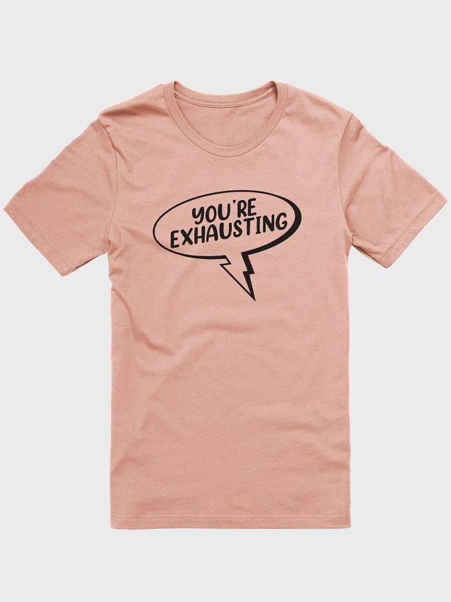 "YOU'RE EXHAUSTING"