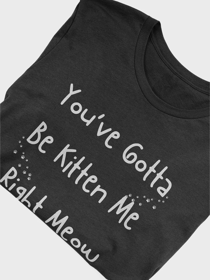"You've Gotta Be Kitten Me Right Meow" T-Shirt product image (2)