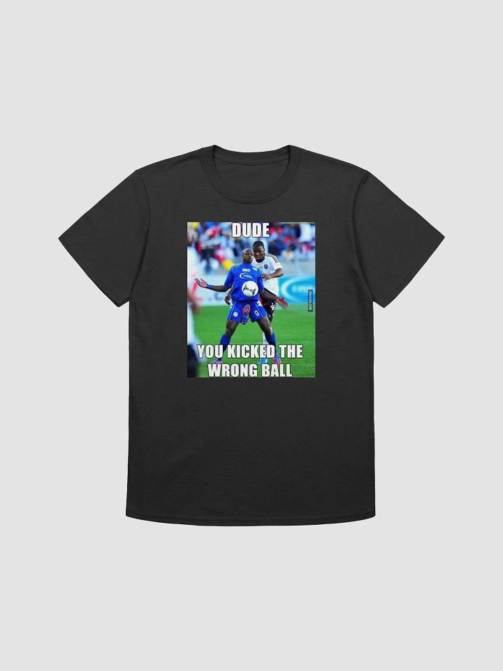 Dude you kicked the wrong ball T-shirt product image (2)