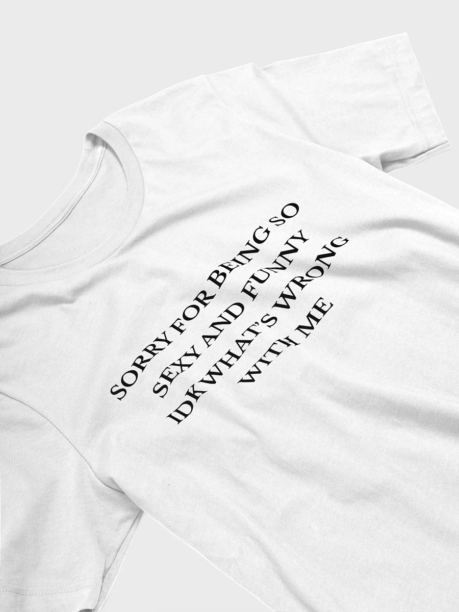 Sorry For Being So Sexy And Funny Idk What's Wrong With Me T-shirt product image (5)