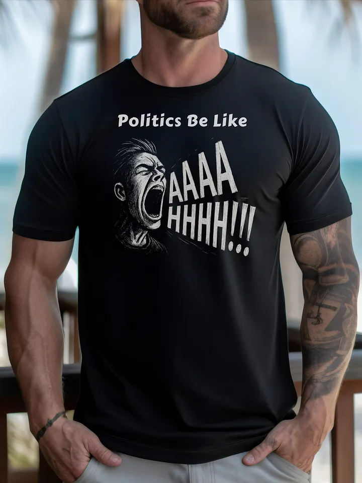 Politics Be Like AAAAHHHH!!! - Funny Meme T-Shirt - Bella Canvas 3001 Unisex Staple T-Shirt product image (1)