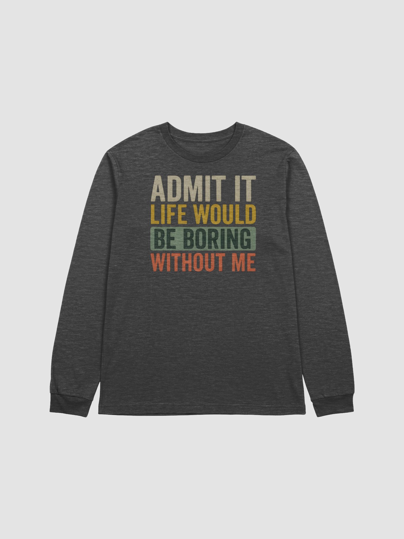 Admit It Life Would Be Boring Without Me – Funny Long Sleeve Tee with Attitude product image (1)