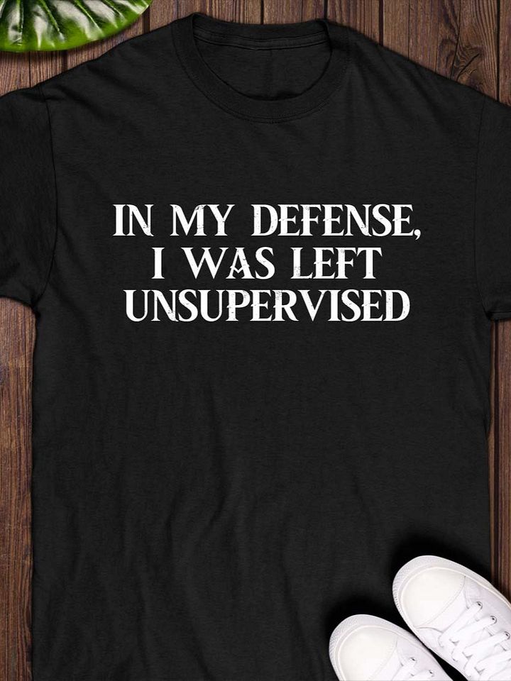 In My Defense, I Was Left Unsupervised T-Shirt product image (1)