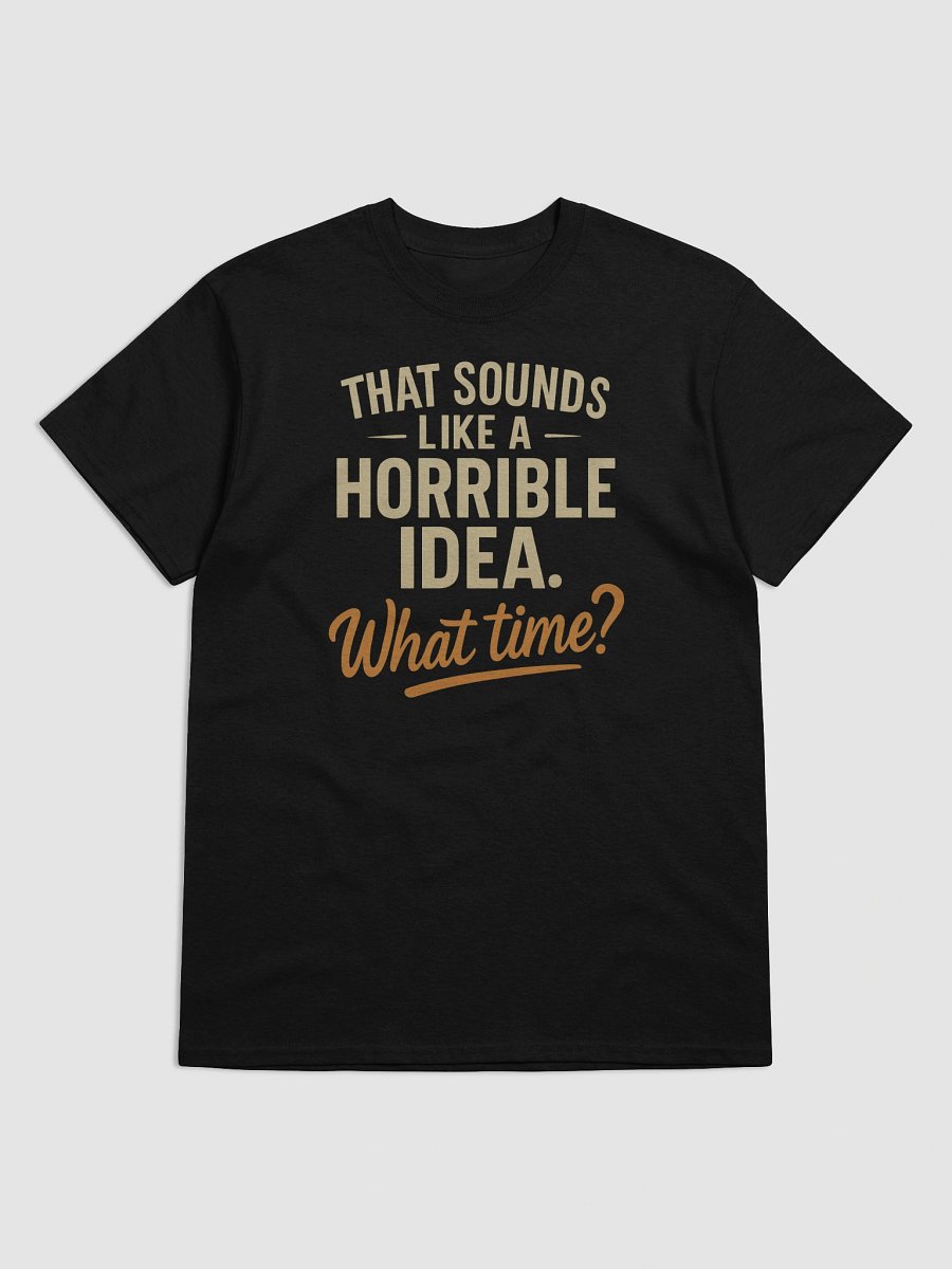 Horrible Idea What Time T-shirt – Funny Spontaneous Sarcasm Tee product image (5)