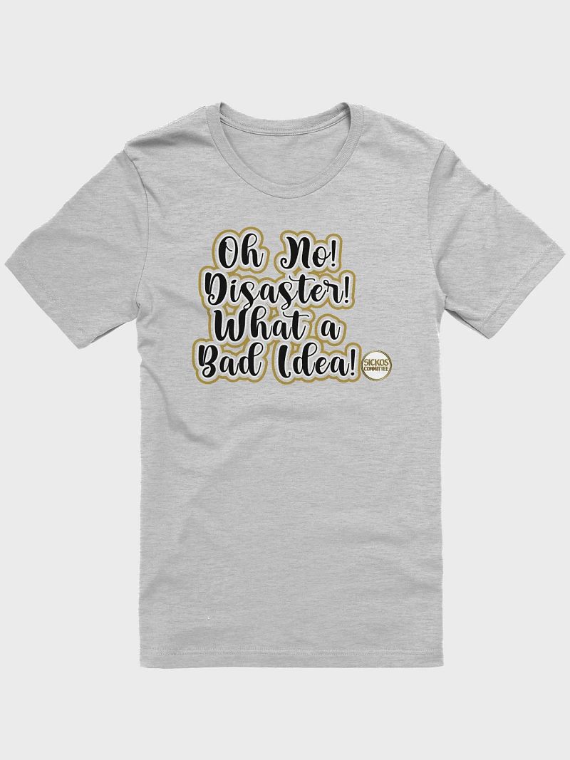 Oh No! Disaster! What a Bad Idea! T Shirt - 11 Colors