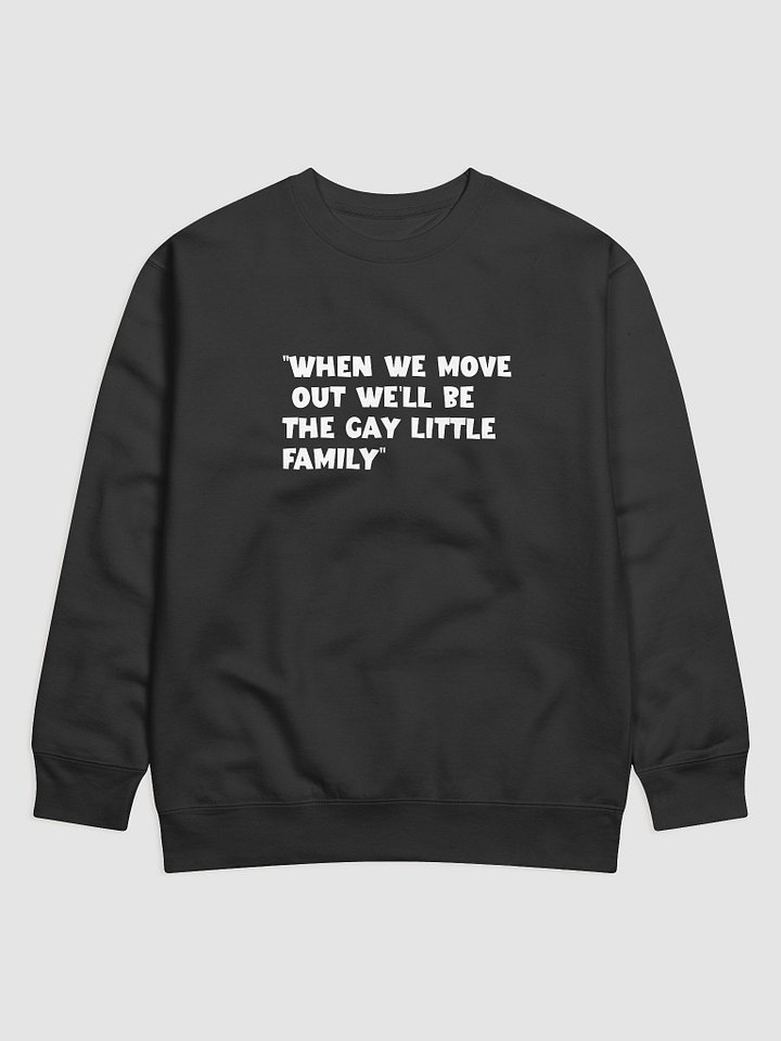 “When we move out we’ll be the gay little family” Sweatshirt product image (1)