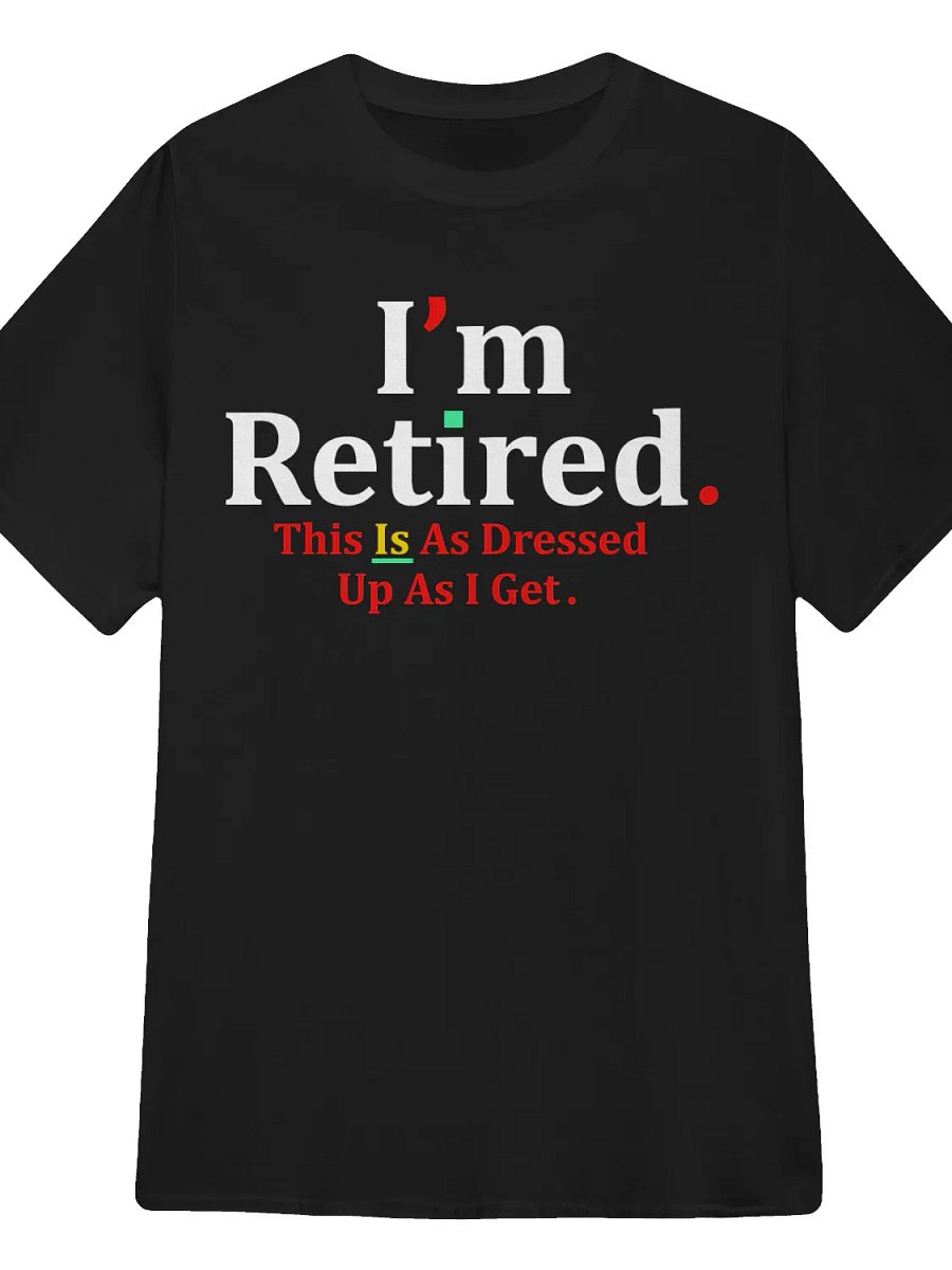 I’m Retired This Is As Dressed Up As I Get T-Shirt product image (1)