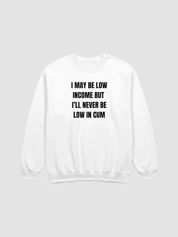 I May Be Low Income But I'll Never Be Low In Cum Sweatshirt product image (1)