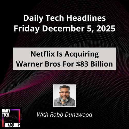 Daily Tech Headlines for Friday December 5, 2025 with Robb Dunewood - Netflix is acquiring Warner Bros. for $83 Billion, Meta...