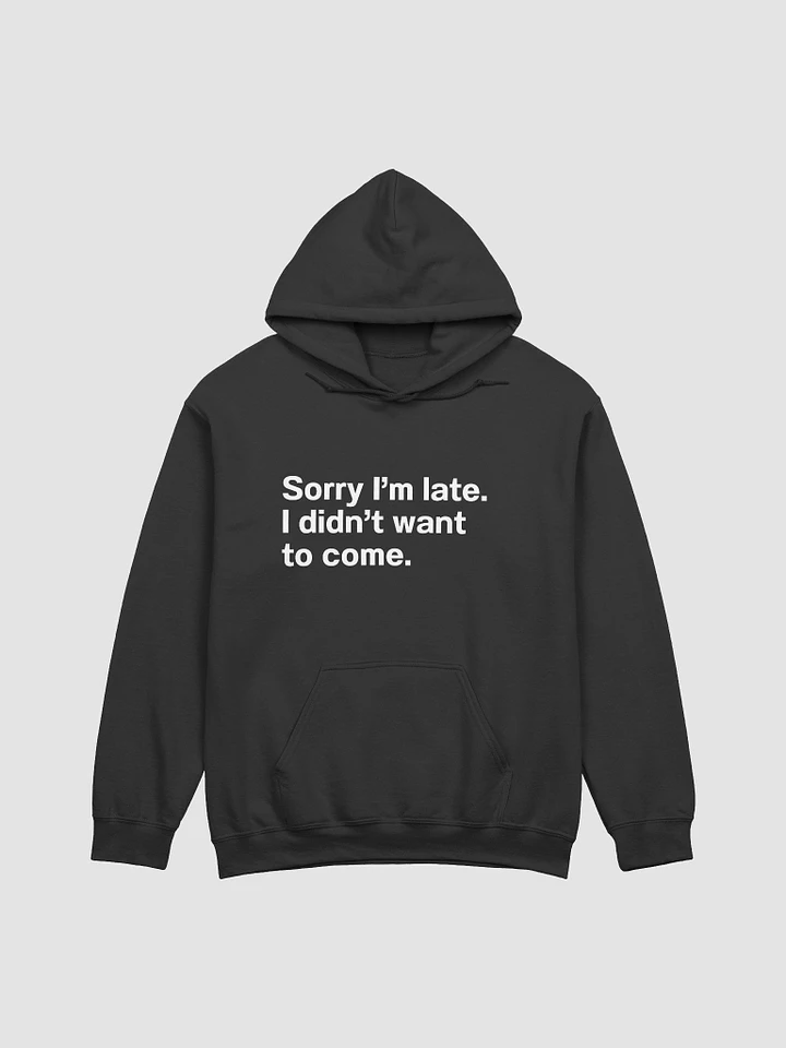 Sorry I'm late. I didn't want to come. Unisex Hoodie product image (5)
