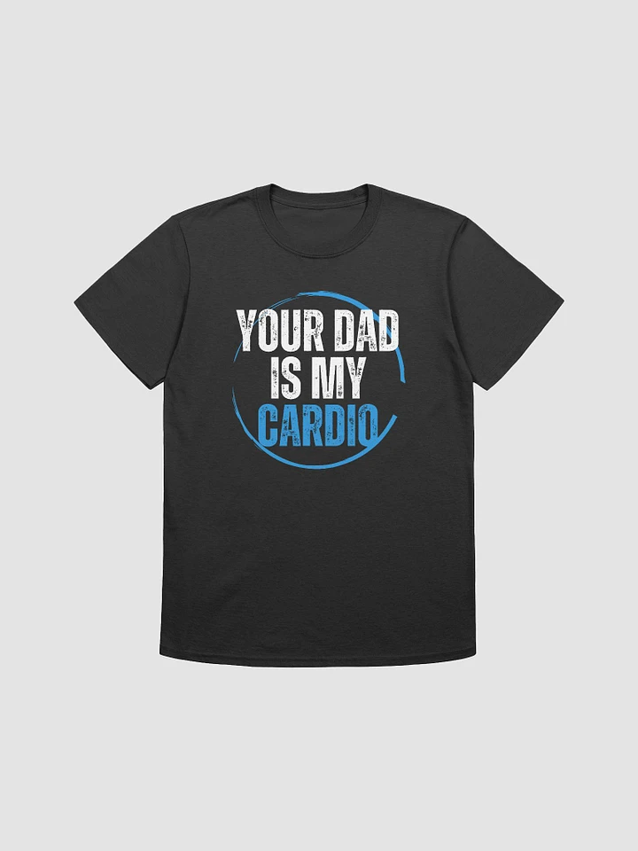 Your Dad Is My Cardio Unisex T-Shirt V23 product image (1)