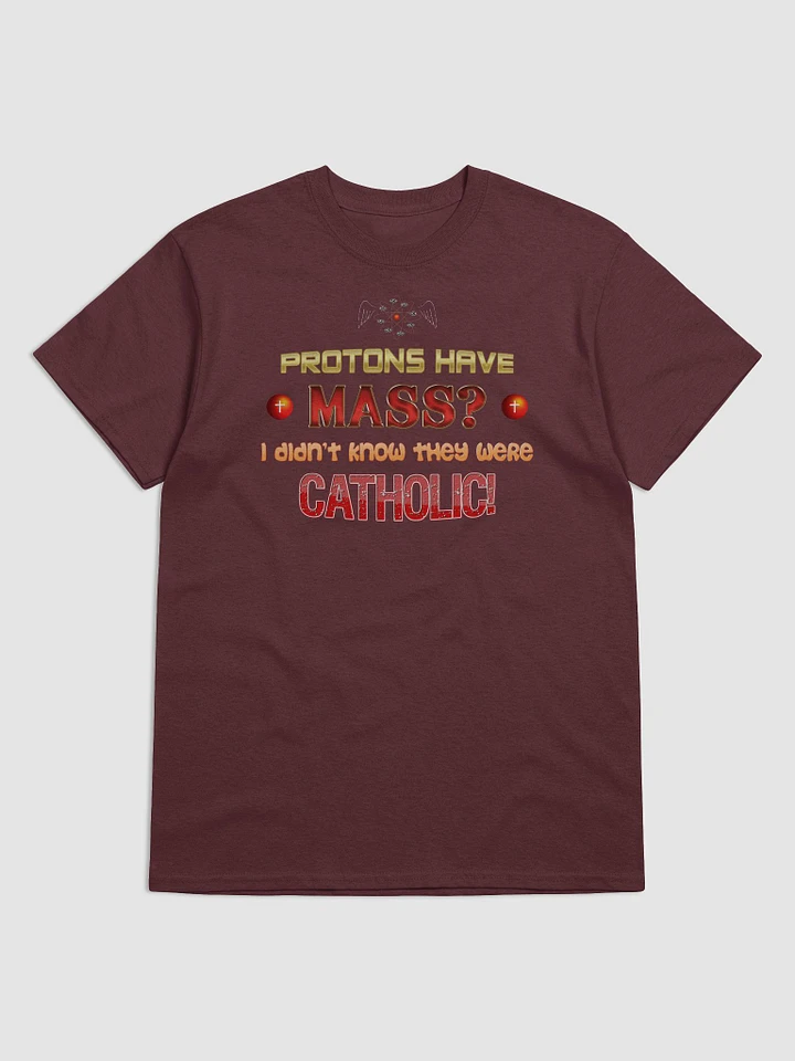 Protons have mass? I didn't know they were Catholic T-shirt product image (1)