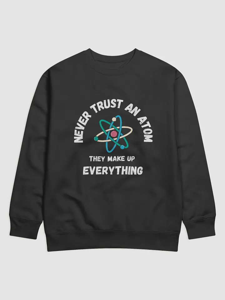 Never Trust An Atom Sweatshirt product image (1)