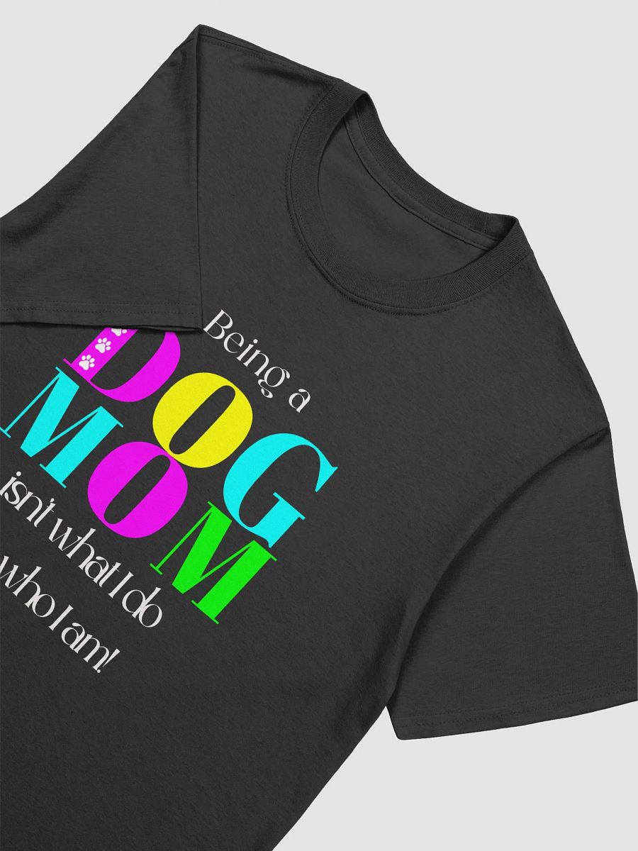 Dog Mom T-shirts, Being a Dog Mom Isn't What I Do, It's Who I Am product image (3)