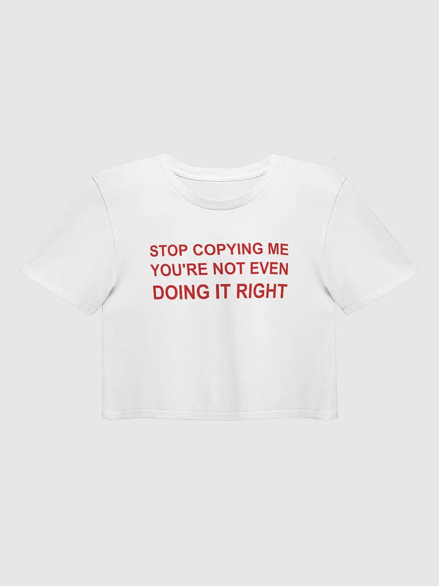 STOP COPYING ME YOU'RE NOT EVEN DOING IT RIGHT Crop Tp product image (1)