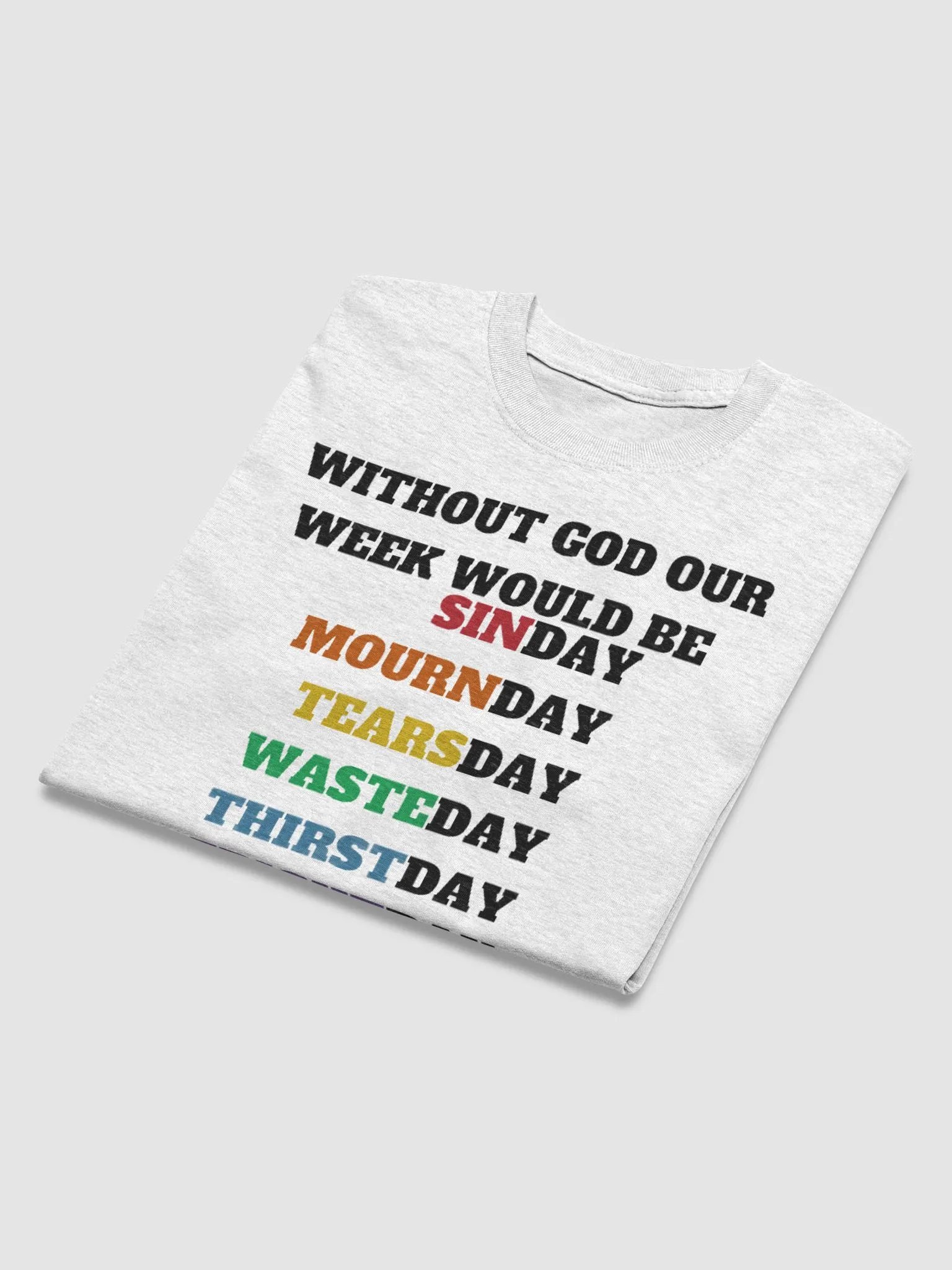 WITHOUT GOD OUR WEEK WOULD BE SINDAY MOURNDAY TEARSDAY WASTEDAY THIRSTDAY FRIGHTDAY SHATTERDAY 7 DAYS WITHOUT GOD MAKES ONE WEAK T-SHIRT product image (3)