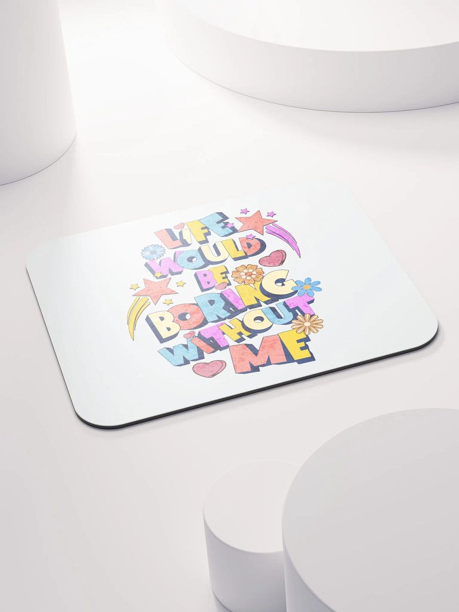 Life Would Be Boring Without Me Vibrant Life Mouse Pad product image (4)