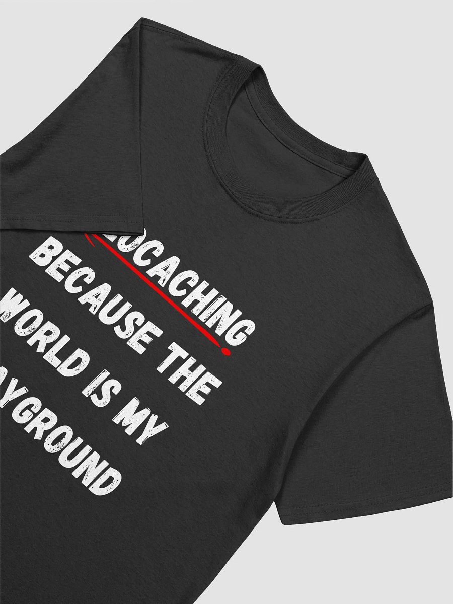 Caching: Because the world is my playground - Explore with Geocaching T-Shirt product image (14)