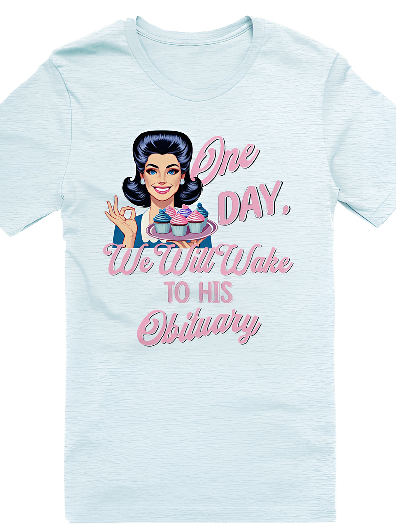 One Day We Will Wake to His Obituary Shirt