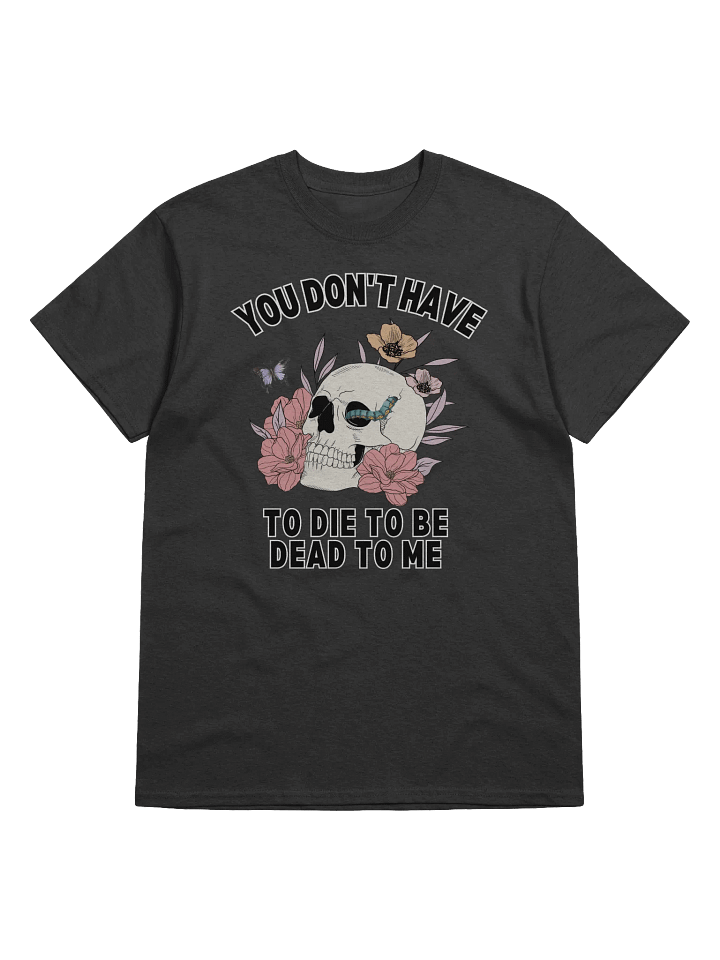 You Don't Have To die To Be Dead To Me T-Shirt product image (1)