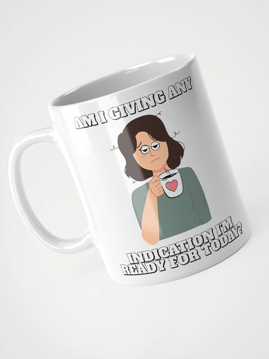 Am I Giving Any Indication I'm Ready For Today? White Mug product image (9)
