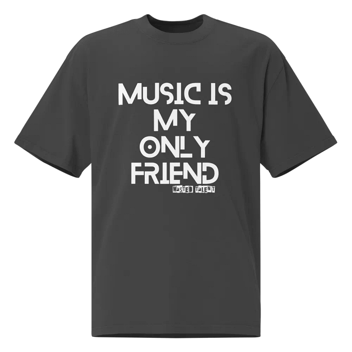 WASTED TALENT MUSIC IS MY ONLY FRIEND OVERSIZED TEE product image (1)