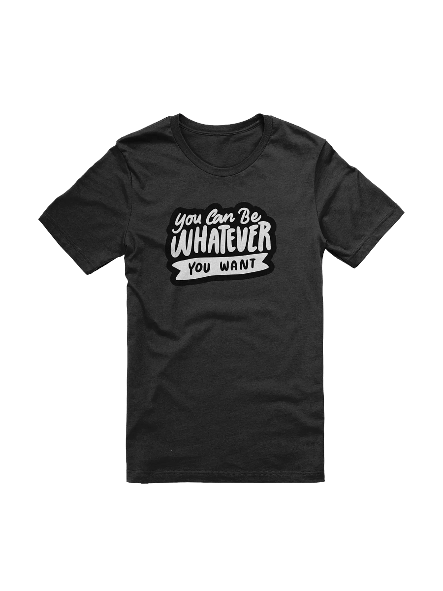 You Can Be Whatever You Want Black Unisex T-Shirt product image (10)