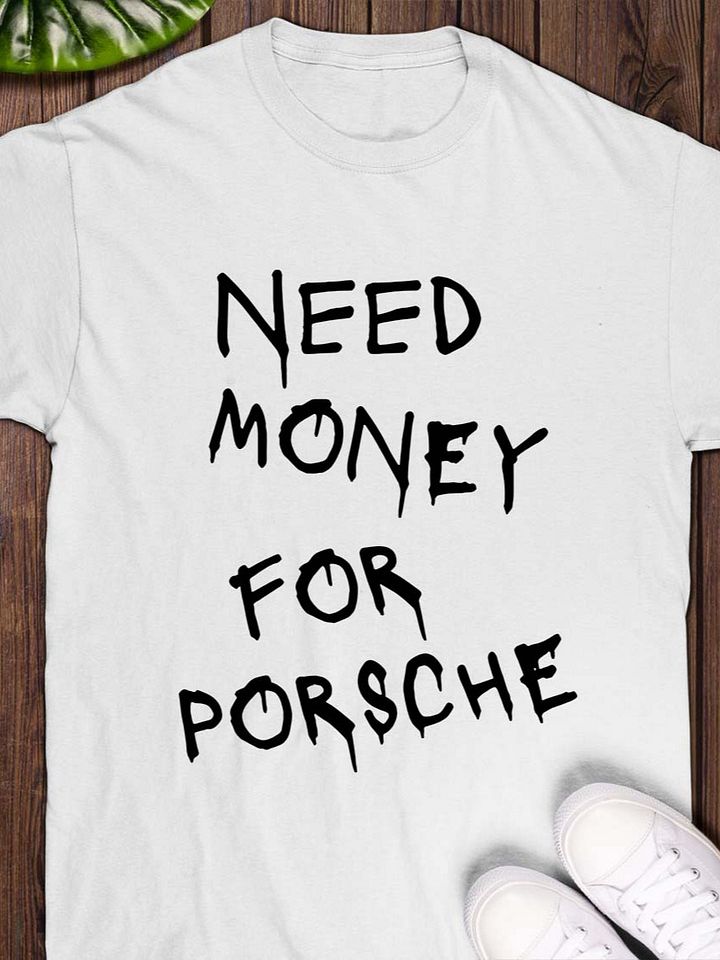 Need Money For Porsche T-Shirt product image (1)