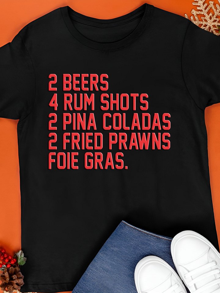 2 Beers & 4 Rum Shots & 2 Pina Coladas & 2 Fried Prawns And Foie Gras Shirt product image (1)
