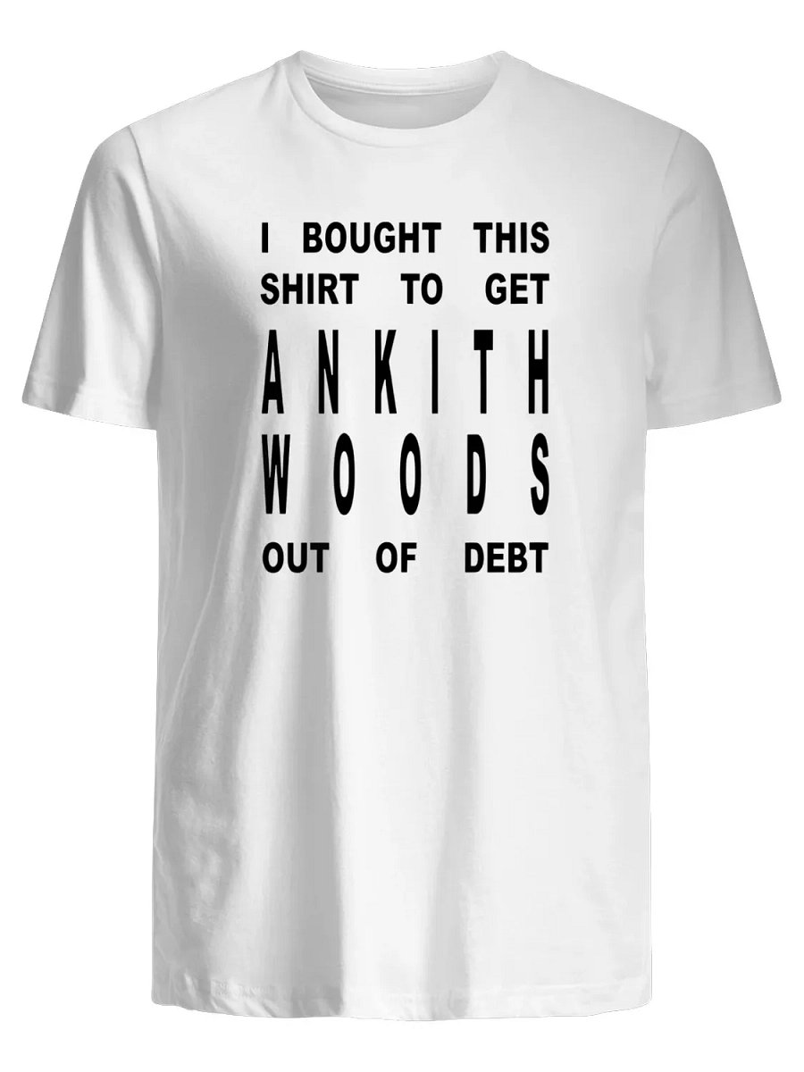 I bought this shirt to get ankith woods out of debt T-Shirt product image (1)