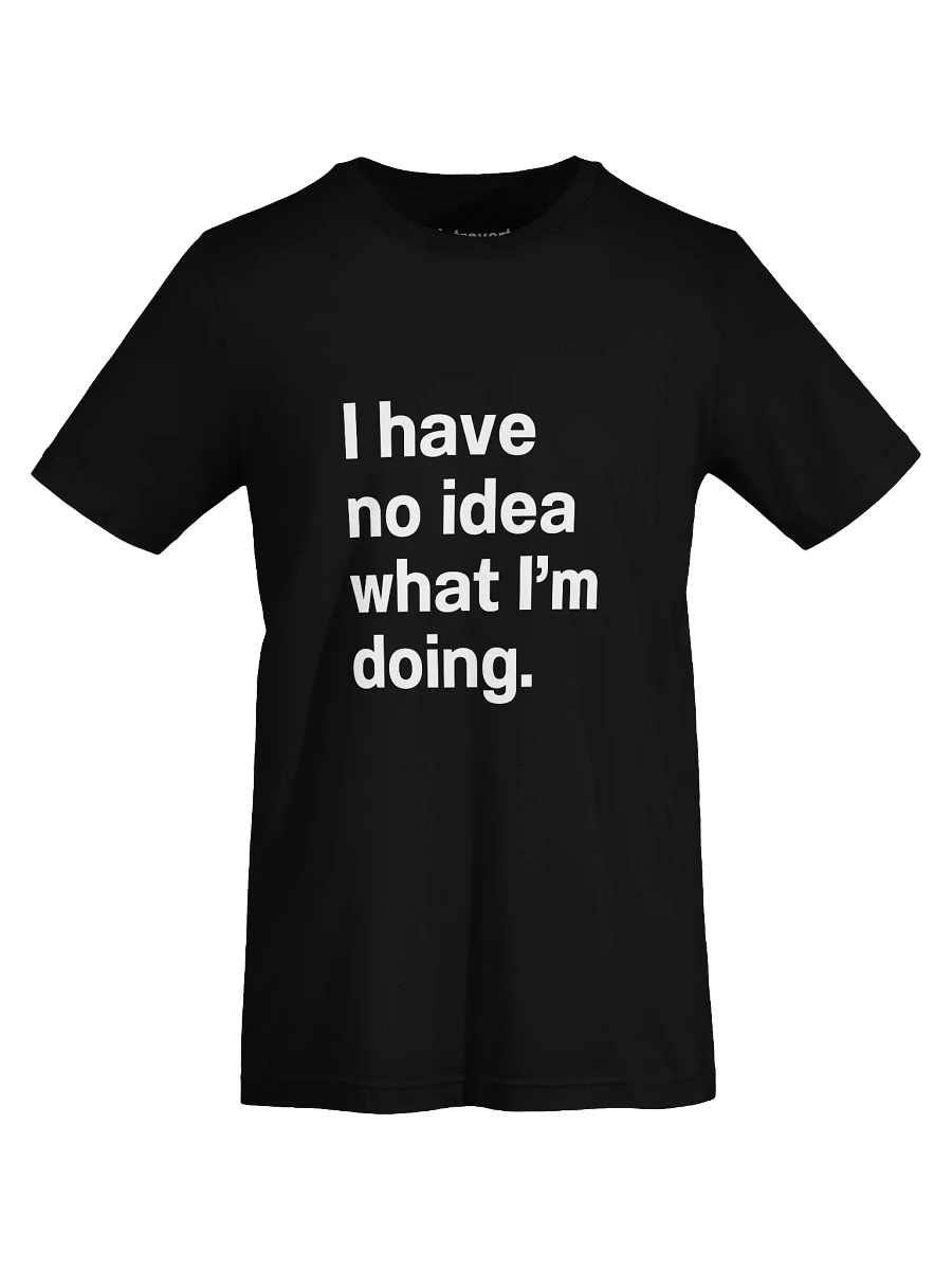 I have no idea what I’m doing. Unisex T-Shirt product image (72)
