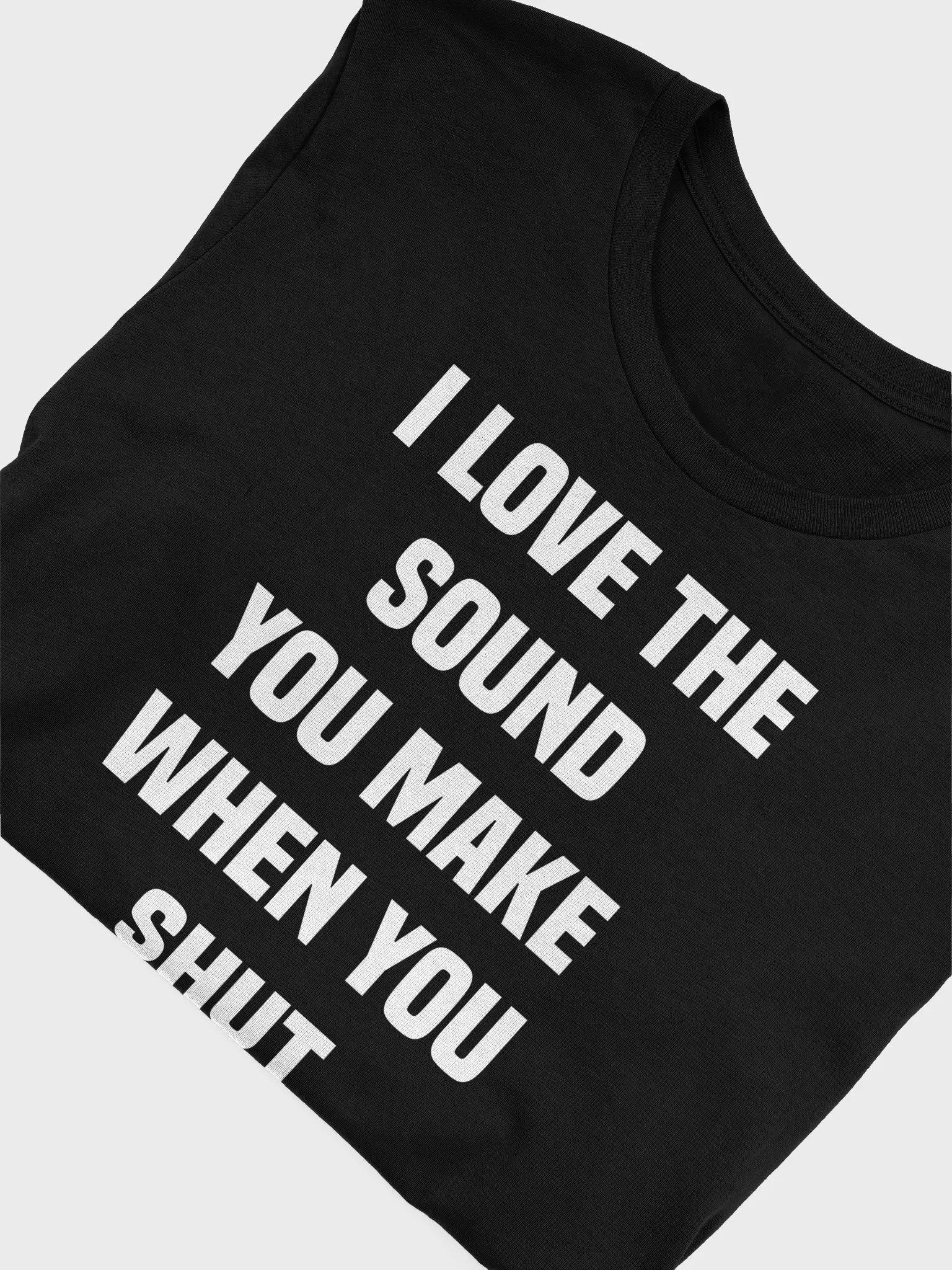 I love the sound you make when you shut the F up T-shirt product image (9)