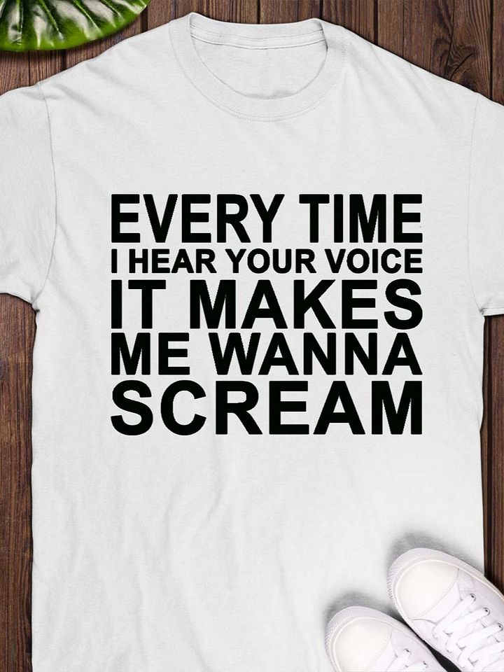 Every Time I Hear Your Voice It Makes Me Wanna Scream T-Shirt product image (1)