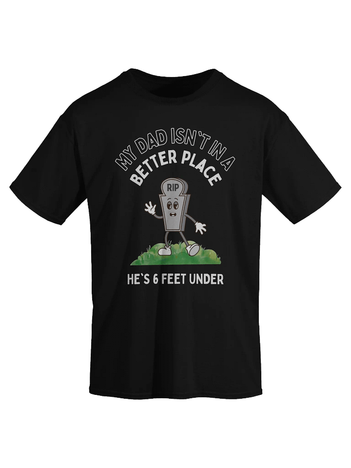 My Dad Isn't In A Better Place He's 6 Feet Under T-Shirt product image (2)