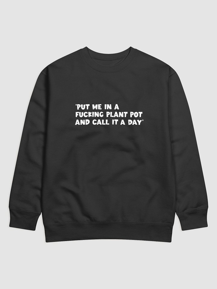 “put me in a fucking plant pot and call it a day” Sweatshirt product image (1)