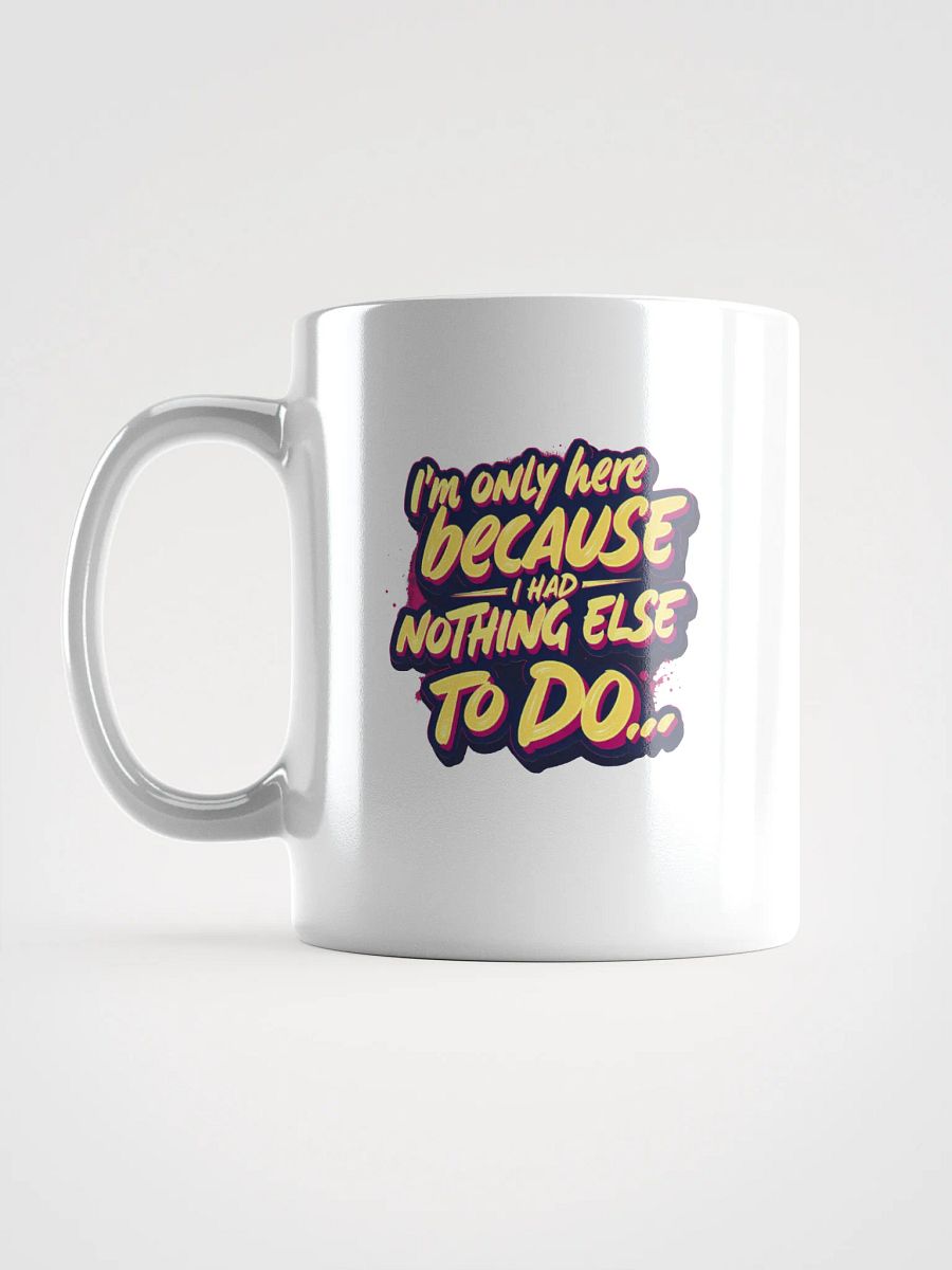 "I'm Only Here Because I Had Nothing Else to Do" coffee mug product image (16)