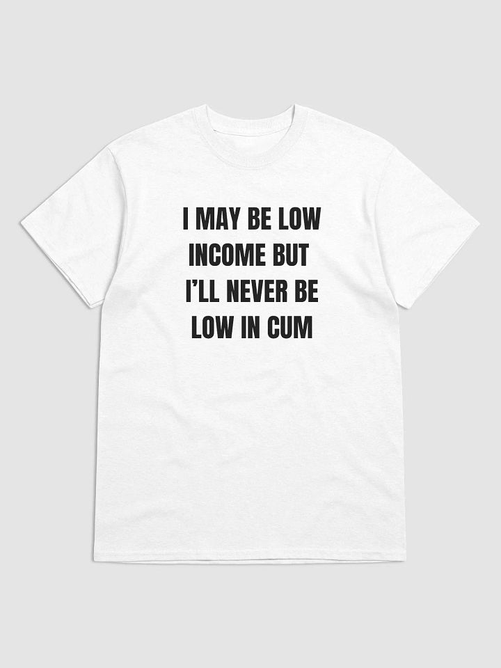 I May Be Low Income But I'll Never Be Low In Cum Shirt product image (4)