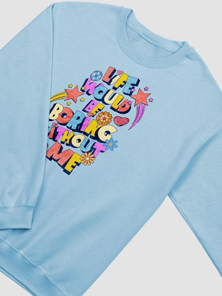 Life Would Be Boring Without Me Vibrant Life Statement Sweatshirt product image (10)