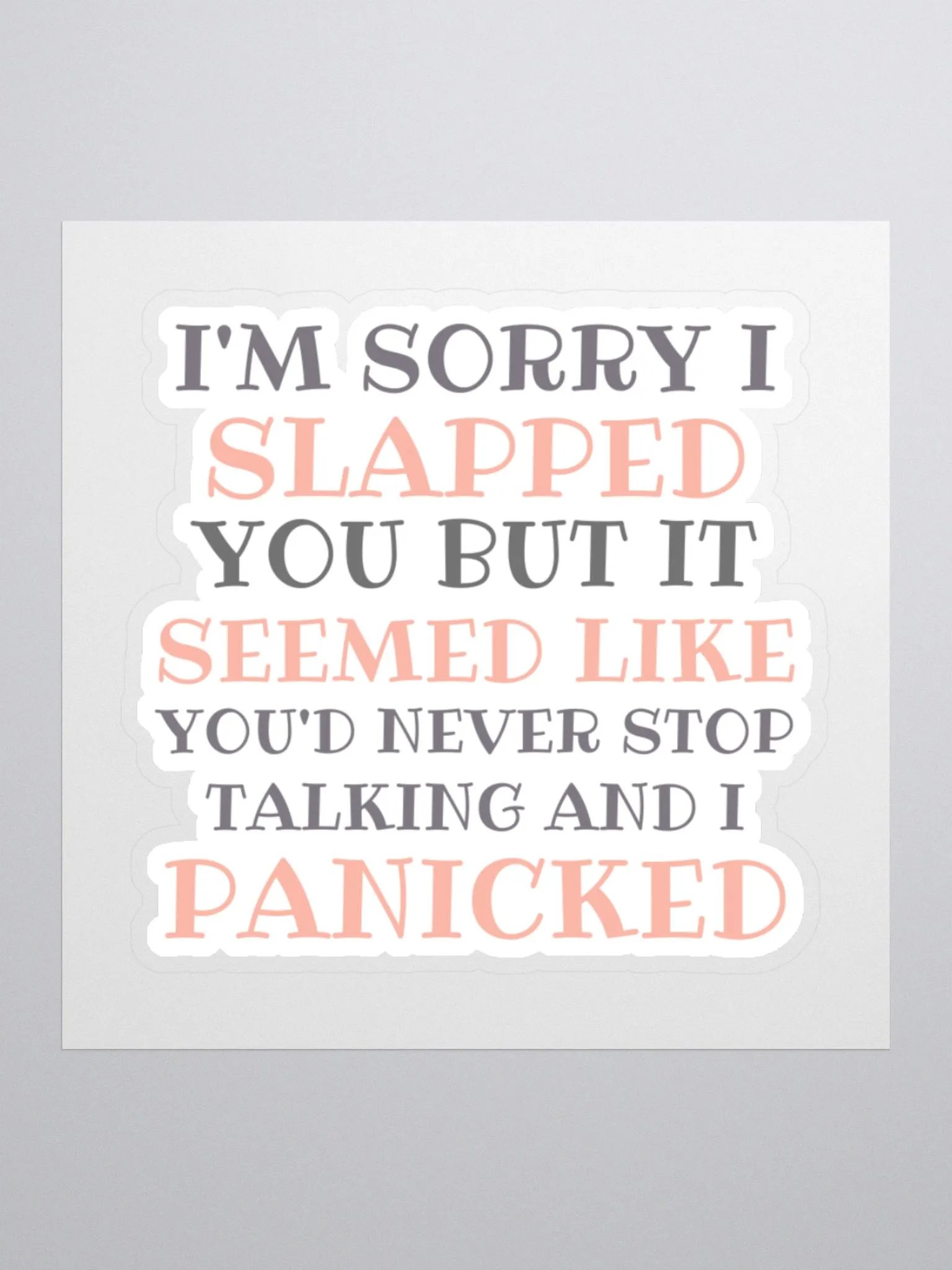 I'm Sorry I Slapped You But It Seemed Like You'd Never Stop Talking and I Panicked Sticker product image (2)