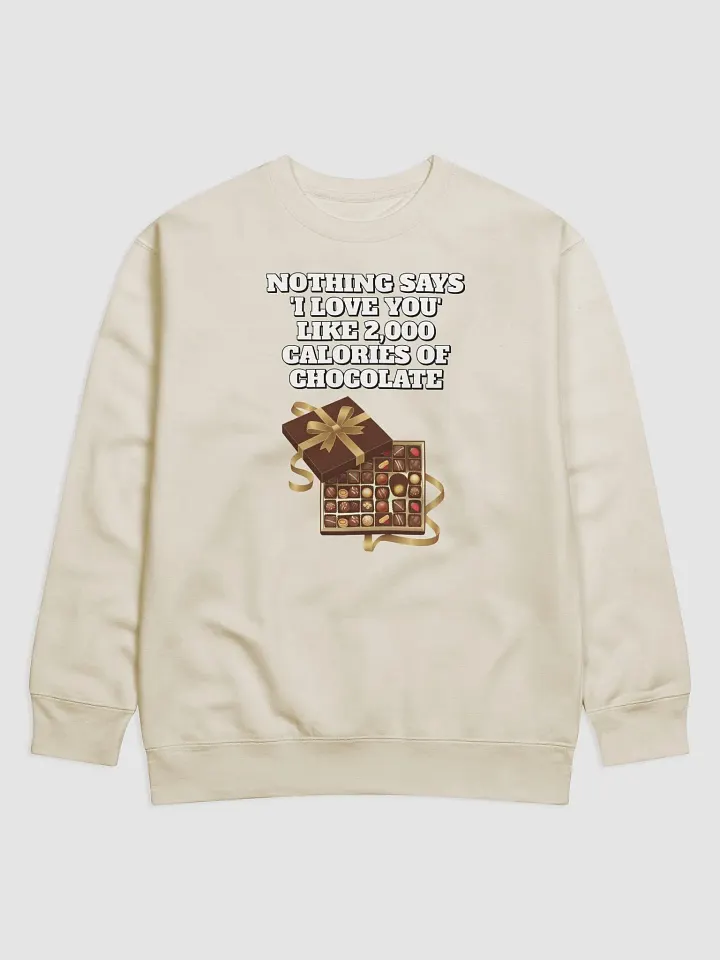 Nothing Says 'I Love You' Like 2,000 Calories of Chocolate. Sweatshirt product image (1)