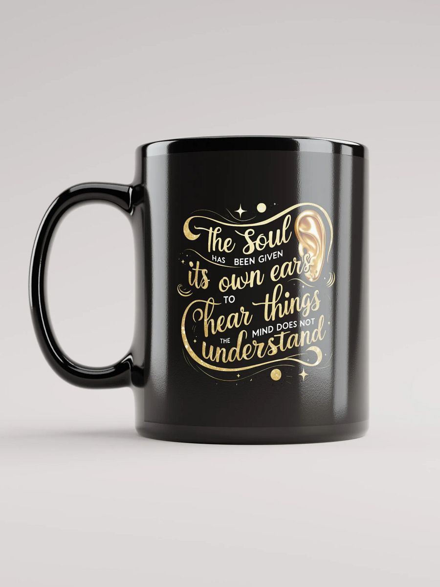 The soul has been given its own ears to hear things the mind does not understand - Black Glossy Mug product image (6)